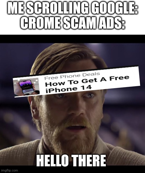 Fr | ME SCROLLING GOOGLE:
CROME SCAM ADS:; HELLO THERE | image tagged in hello there | made w/ Imgflip meme maker