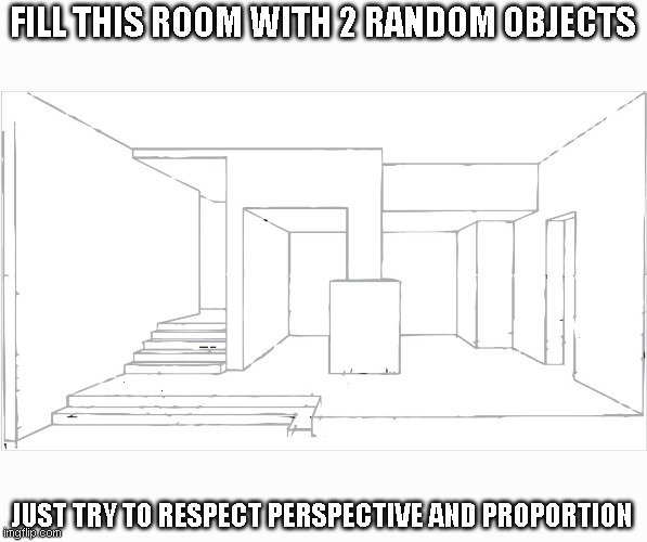 This is your chance to be smart, unique and something never seen here; creative. | FILL THIS ROOM WITH 2 RANDOM OBJECTS; JUST TRY TO RESPECT PERSPECTIVE AND PROPORTION | image tagged in empty room | made w/ Imgflip meme maker