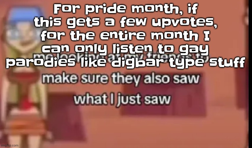My way of celebrating. (I'm straight) but still | For pride month, if this gets a few upvotes, for the entire month I can only listen to gay parodies like digbar type stuff | image tagged in scare | made w/ Imgflip meme maker