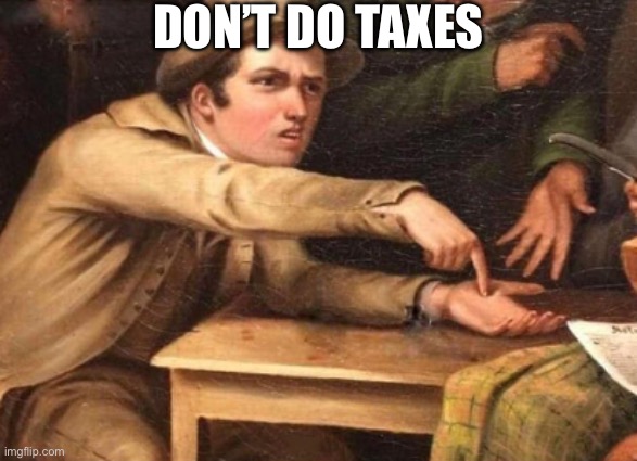 taxes | DON’T DO TAXES | image tagged in demanding guy | made w/ Imgflip meme maker