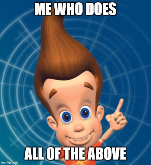 ME WHO DOES ALL OF THE ABOVE | image tagged in jimmy neutron | made w/ Imgflip meme maker