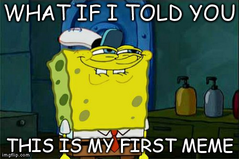 Don't You Squidward | WHAT IF I TOLD YOU THIS IS MY FIRST MEME | image tagged in memes,dont you squidward | made w/ Imgflip meme maker