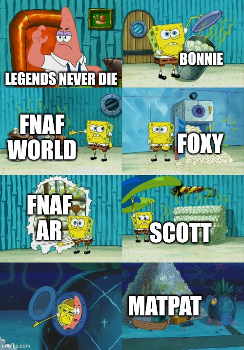 They are not literally dead | BONNIE; LEGENDS NEVER DIE; FNAF WORLD; FOXY; FNAF AR; SCOTT; MATPAT | image tagged in spongebob diapers meme | made w/ Imgflip meme maker