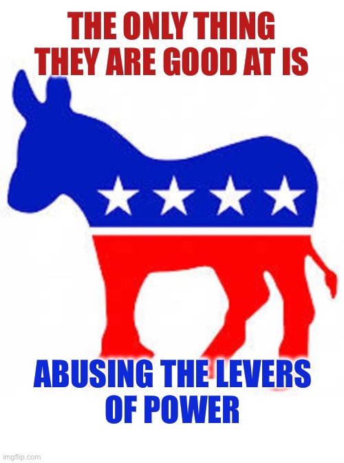 THE ONLY THING THEY ARE GOOD AT IS ABUSING THE LEVERS 
OF POWER | image tagged in democrat donkey | made w/ Imgflip meme maker