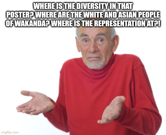 Guess I'll die  | WHERE IS THE DIVERSITY IN THAT POSTER? WHERE ARE THE WHITE AND ASIAN PEOPLE OF WAKANDA? WHERE IS THE REPRESENTATION AT?! | image tagged in guess i'll die | made w/ Imgflip meme maker