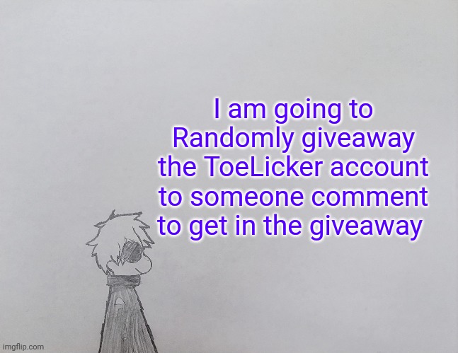 I wish it didn't got deleted | I am going to Randomly giveaway the ToeLicker account to someone comment to get in the giveaway | image tagged in temp by anybadboy | made w/ Imgflip meme maker