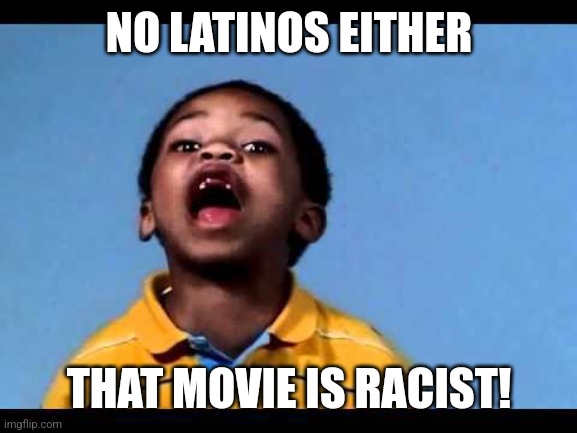 That's racist 2 | NO LATINOS EITHER THAT MOVIE IS RACIST! | image tagged in that's racist 2 | made w/ Imgflip meme maker