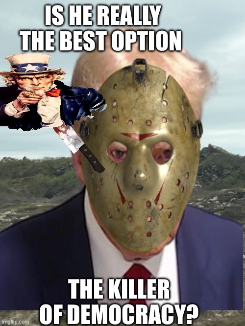 IS HE REALLY THE BEST OPTION; THE KILLER OF DEMOCRACY? | made w/ Imgflip meme maker