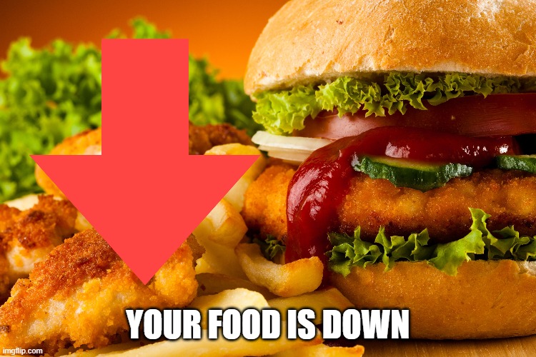 Don't remeber what I made this for. lol | YOUR FOOD IS DOWN | made w/ Imgflip meme maker