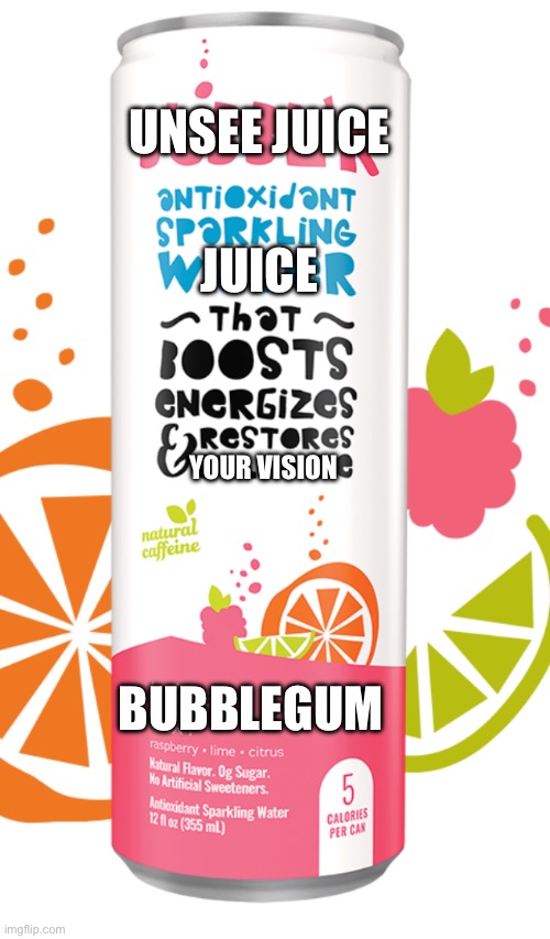 Unsee Juice | UNSEE JUICE; JUICE; YOUR VISION; BUBBLEGUM | image tagged in unsee juice | made w/ Imgflip meme maker