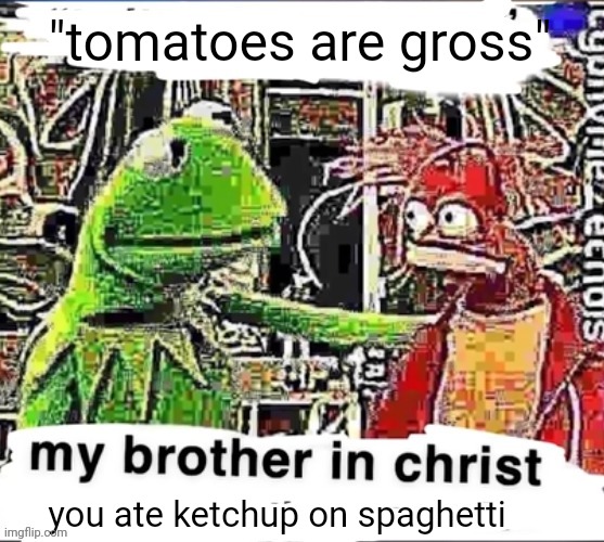 my brother in christ | "tomatoes are gross"; you ate ketchup on spaghetti | image tagged in my brother in christ,tomato,tomatoes,ketchup,spaghetti | made w/ Imgflip meme maker