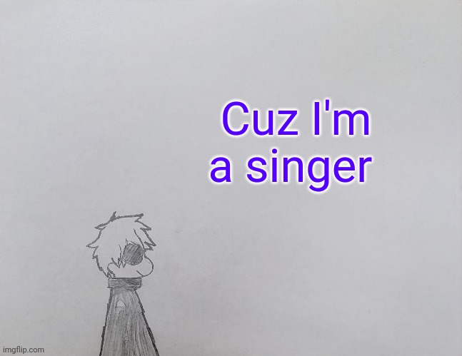 Listened to espresso, that was the only line i remember for some reason | Cuz I'm a singer | image tagged in temp by anybadboy | made w/ Imgflip meme maker