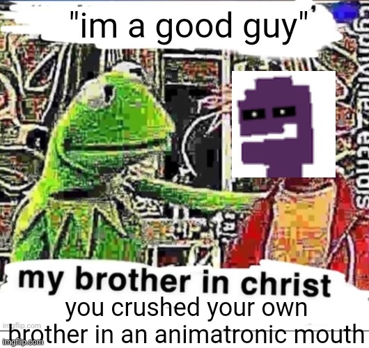 micheal afton be like | "im a good guy"; you crushed your own brother in an animatronic mouth | image tagged in my brother in christ,fnaf,micheal afton | made w/ Imgflip meme maker