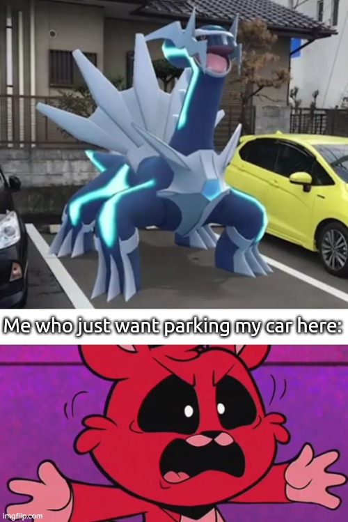 Ay yo, get away, Dialga! | Me who just want parking my car here: | image tagged in dialga,parking,funny | made w/ Imgflip meme maker