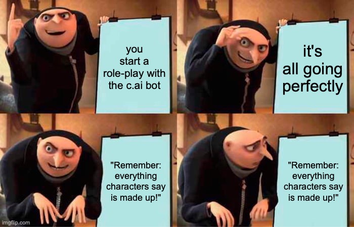 It ruins everything | you start a role-play with the c.ai bot; it's all going perfectly; "Remember: everything characters say is made up!"; "Remember: everything characters say is made up!" | image tagged in memes,gru's plan,relatable | made w/ Imgflip meme maker