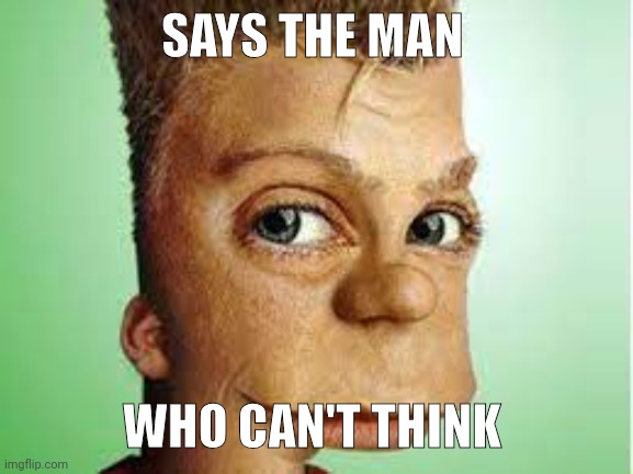 realistic bart simpson | SAYS THE MAN; WHO CAN'T THINK | image tagged in realistic bart simpson | made w/ Imgflip meme maker