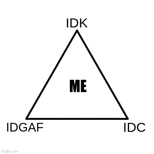 Portrayal of: "Stuck between IDK, IDC and IDGAF" | IDK; ME; IDC; IDGAF | image tagged in funny,memes,i dont care,yep i dont care,i'm surrounded by idiots,life lessons | made w/ Imgflip meme maker