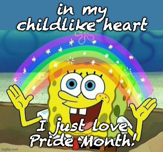 Bring on the rainbows! And the glitter! And the brazen displays of joy! | in my childlike heart; I just love
Pride Month! | image tagged in spongebob rainbow,rainbows,joy,lgbtq | made w/ Imgflip meme maker