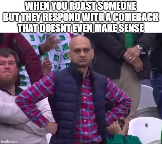 bruh these little kids think theyre so good at saying comebacks | WHEN YOU ROAST SOMEONE BUT THEY RESPOND WITH A COMEBACK THAT DOESNT EVEN MAKE SENSE | image tagged in unimpressed man,roasted,comeback,bruh,annoying | made w/ Imgflip meme maker
