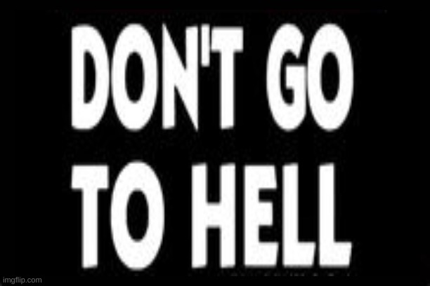 DON'T GO TO HELL | image tagged in eternity,hell,doom eternal | made w/ Imgflip meme maker