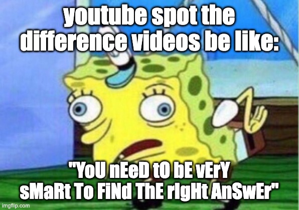 Mocking Spongebob | youtube spot the difference videos be like:; "YoU nEeD tO bE vErY sMaRt To FiNd ThE rIgHt AnSwEr" | image tagged in memes,mocking spongebob | made w/ Imgflip meme maker