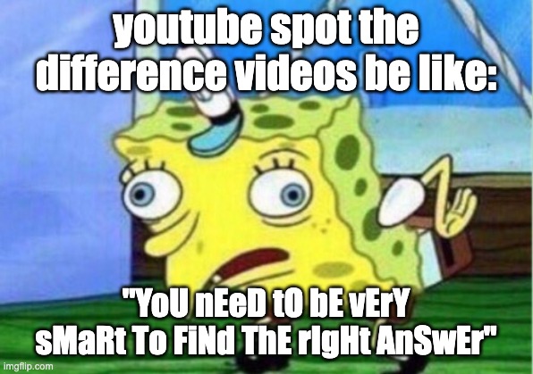 Mocking Spongebob Meme | youtube spot the difference videos be like:; "YoU nEeD tO bE vErY sMaRt To FiNd ThE rIgHt AnSwEr" | image tagged in memes,mocking spongebob | made w/ Imgflip meme maker