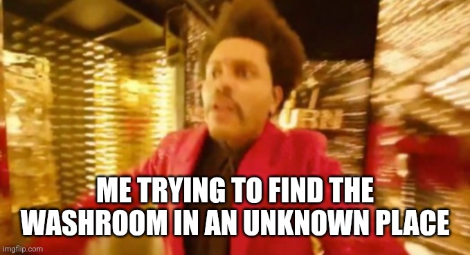 Me trying to find the washroom | ME TRYING TO FIND THE WASHROOM IN AN UNKNOWN PLACE | image tagged in weeknd,tough,lol,the weeknd,funny memes,funny | made w/ Imgflip meme maker