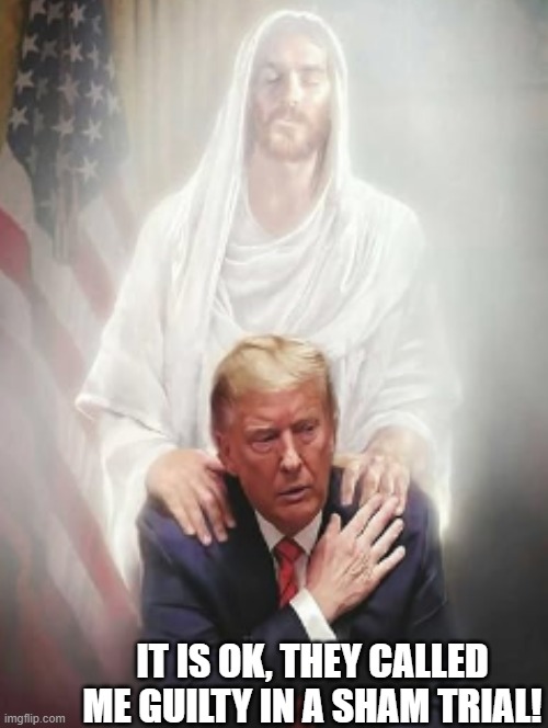 It is ok, they called me guilty in a sham trial! | IT IS OK, THEY CALLED ME GUILTY IN A SHAM TRIAL! | image tagged in they hated jesus because he told them the truth,trump | made w/ Imgflip meme maker