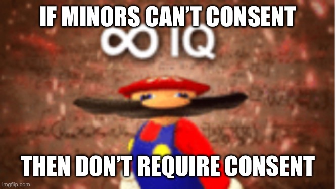 Infinite IQ | IF MINORS CAN’T CONSENT THEN DON’T REQUIRE CONSENT | image tagged in infinite iq | made w/ Imgflip meme maker