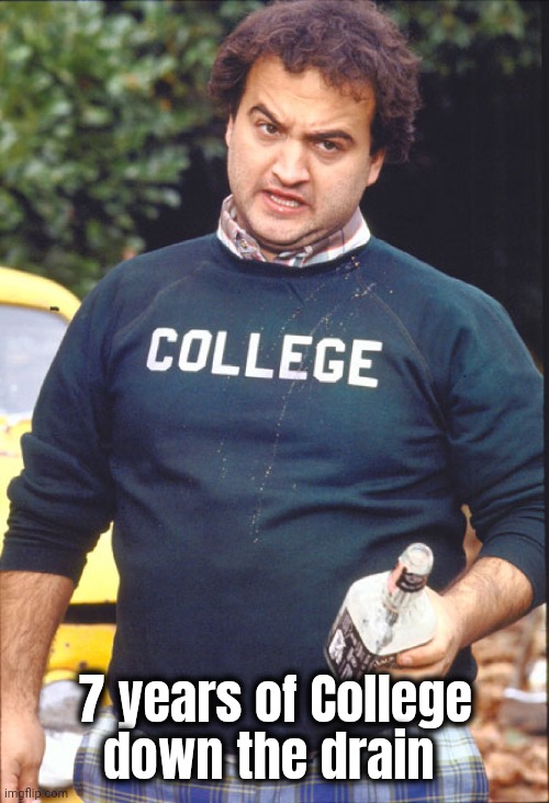 Animal House | 7 years of College
down the drain | image tagged in animal house | made w/ Imgflip meme maker