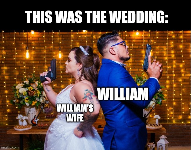 THIS WAS THE WEDDING:; WILLIAM; WILLIAM'S WIFE | made w/ Imgflip meme maker