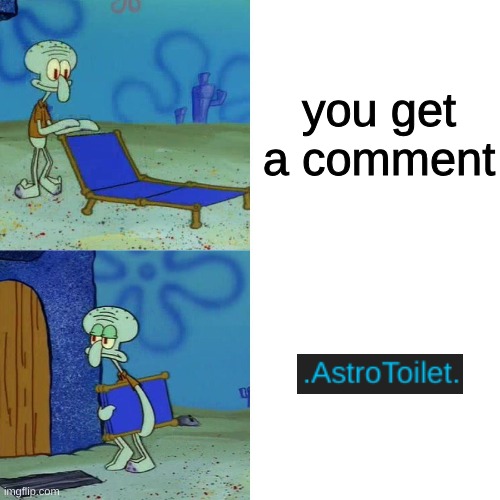 ight im out | you get a comment | image tagged in squidward chair | made w/ Imgflip meme maker