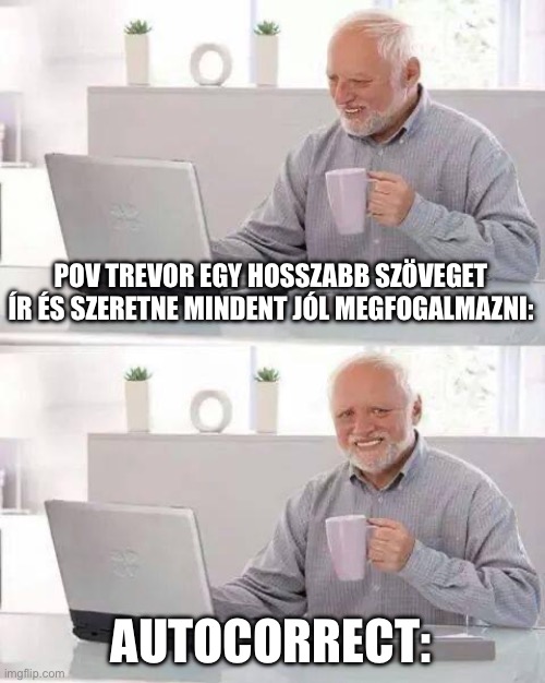 Hide the Pain Harold Meme | POV TREVOR EGY HOSSZABB SZÖVEGET ÍR ÉS SZERETNE MINDENT JÓL MEGFOGALMAZNI:; AUTOCORRECT: | image tagged in memes,hide the pain harold | made w/ Imgflip meme maker