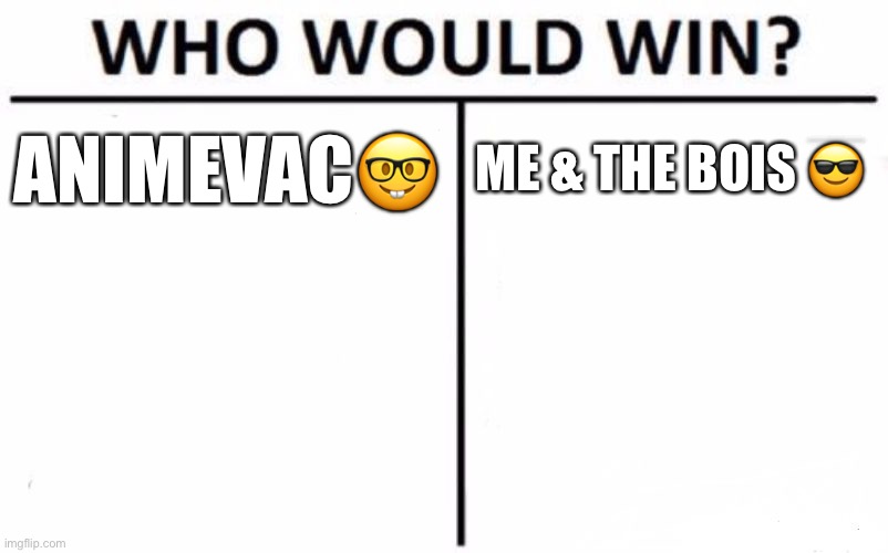 Who Would Win? Meme | ANIMEVAC🤓; ME & THE BOIS 😎 | image tagged in memes,who would win | made w/ Imgflip meme maker