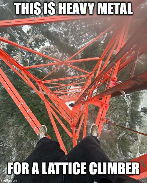 Heavy Metal for a Lattice Climber | THIS IS HEAVY METAL; FOR A LATTICE CLIMBER | image tagged in lattice climbing,heavy metal,sport,climbing,meme,template | made w/ Imgflip meme maker