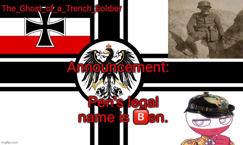 The_Ghost_of_a_Trench_Soldier German Empire announcement temp | Pen's legal name is 🅱️en. | image tagged in the_ghost_of_a_trench_soldier german empire announcement temp | made w/ Imgflip meme maker