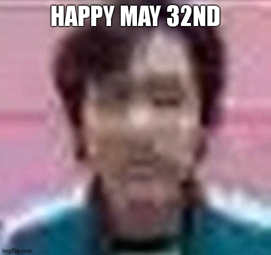 Best day fr | HAPPY MAY 32ND | image tagged in low quality squid game guy | made w/ Imgflip meme maker