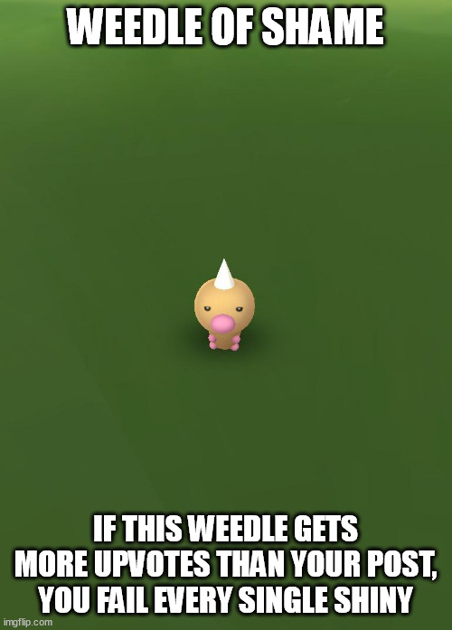 Weedle of Shame | WEEDLE OF SHAME IF THIS WEEDLE GETS MORE UPVOTES THAN YOUR POST, YOU FAIL EVERY SINGLE SHINY | image tagged in weedle of shame | made w/ Imgflip meme maker