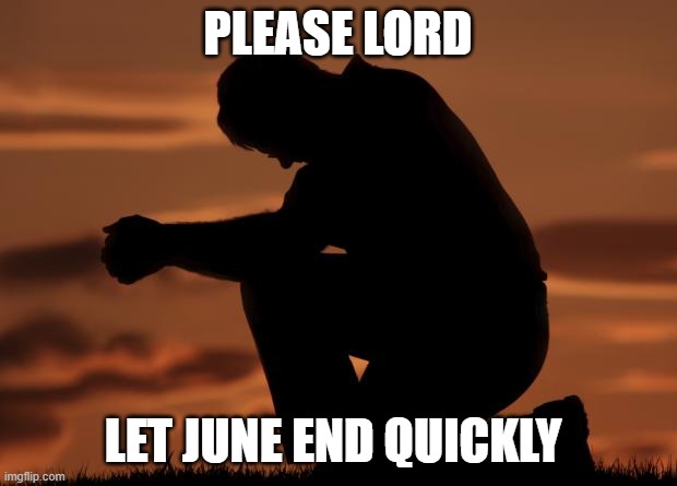 houseofprayer praying man | PLEASE LORD; LET JUNE END QUICKLY | image tagged in houseofprayer praying man | made w/ Imgflip meme maker