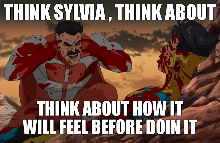 Think Mark, Think | THINK SYLVIA , THINK ABOUT THINK ABOUT HOW IT WILL FEEL BEFORE DOIN IT | image tagged in think mark think | made w/ Imgflip meme maker