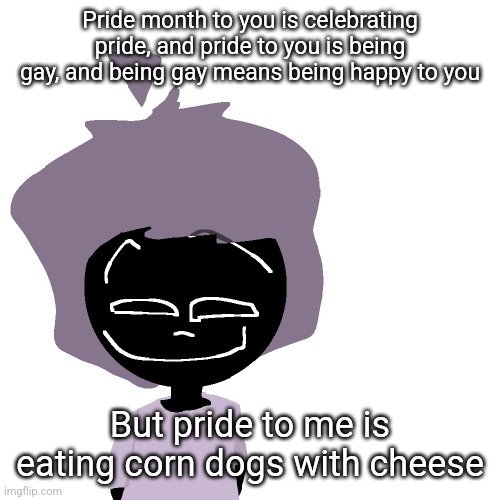 Grinning goober | Pride month to you is celebrating pride, and pride to you is being gay, and being gay means being happy to you; But pride to me is eating corn dogs with cheese | image tagged in grinning goober | made w/ Imgflip meme maker
