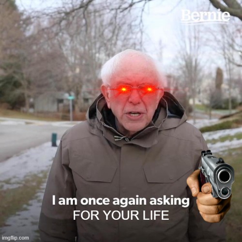 Bernie I Am Once Again Asking For Your Support | FOR YOUR LIFE | image tagged in memes,bernie i am once again asking for your support | made w/ Imgflip meme maker