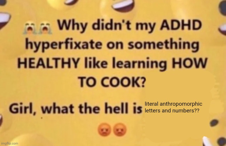 why didn't my adhd | literal anthropomorphic letters and numbers?? | image tagged in why didn't my adhd | made w/ Imgflip meme maker