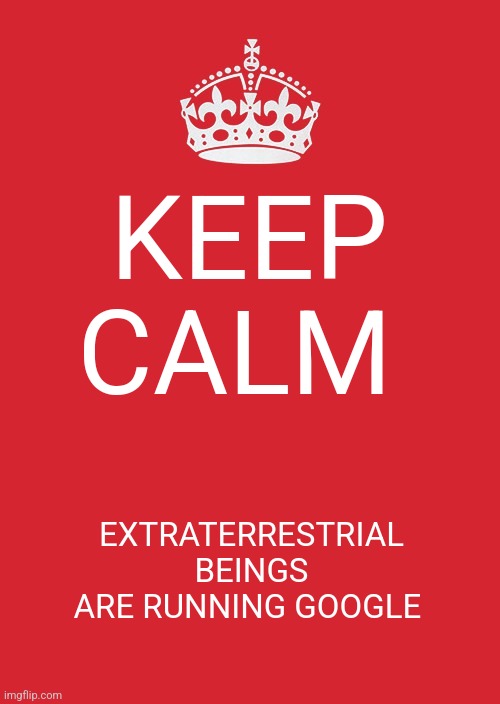 Extra terrestrials are running Google | KEEP CALM; EXTRATERRESTRIAL BEINGS ARE RUNNING GOOGLE | image tagged in memes,keep calm and carry on red,aliens,google,jpfan102504 | made w/ Imgflip meme maker