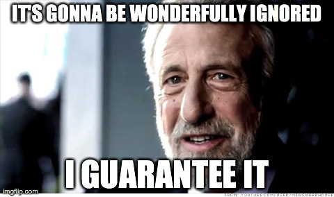 I Guarantee It | IT'S GONNA BE WONDERFULLY IGNORED I GUARANTEE IT | image tagged in memes,i guarantee it,AdviceAnimals | made w/ Imgflip meme maker