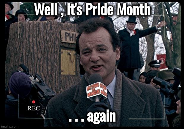 Didn't we just do this , recently | Well , it's Pride Month; . . . again | image tagged in it's groundhog day again,pride month,here we go again,still,lgbtq | made w/ Imgflip meme maker