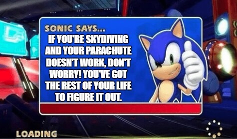 Rest of your life, however long that would be | IF YOU'RE SKYDIVING
AND YOUR PARACHUTE
DOESN'T WORK, DON'T
WORRY! YOU'VE GOT
THE REST OF YOUR LIFE
TO FIGURE IT OUT. | image tagged in sonic says | made w/ Imgflip meme maker