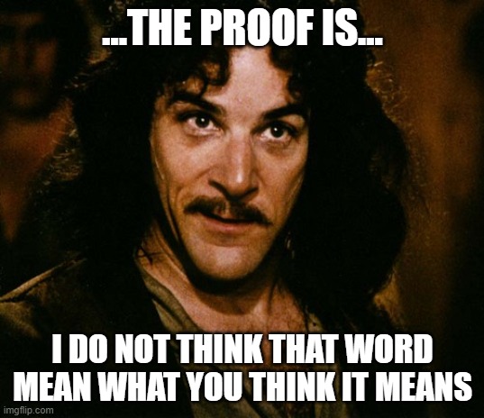 I do not think that word mean what you think it means | ...THE PROOF IS... I DO NOT THINK THAT WORD MEAN WHAT YOU THINK IT MEANS | image tagged in i do not think that word mean what you think it means | made w/ Imgflip meme maker