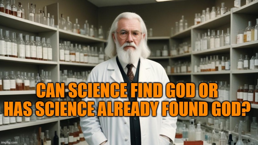 Science & God | CAN SCIENCE FIND GOD OR HAS SCIENCE ALREADY FOUND GOD? | image tagged in god,science,creationism,religion,christianity,atheism | made w/ Imgflip meme maker