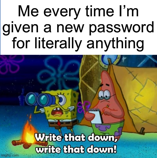 Look I have terrible memory | Me every time I’m given a new password for literally anything | image tagged in write that down,memes,password | made w/ Imgflip meme maker